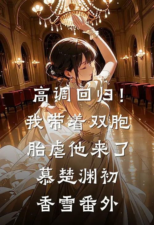 高调回归！我带着双胞胎虐他来了慕楚渊初香雪番外