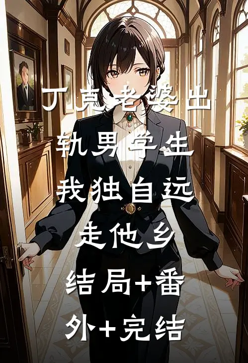 丁克老婆出轨男学生，我独自远走他乡:结局+番外+完结