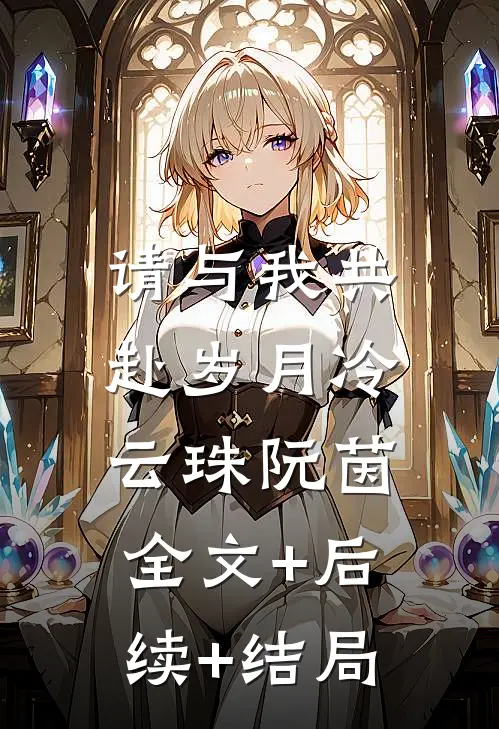 请与我共赴岁月冷云珠阮茵:全文+后续+结局