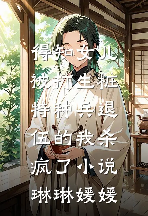 得知女儿被打生桩，特种兵退伍的我杀疯了小说琳琳媛媛