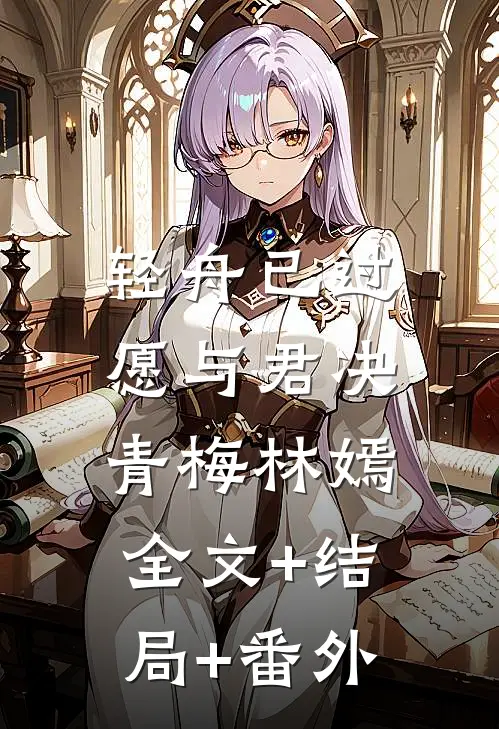 轻舟已过，愿与君决青梅林嫣:全文+结局+番外