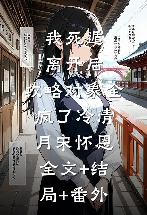 我死遁离开后，攻略对象全疯了冷清月宋怀恩:全文+结局+番外