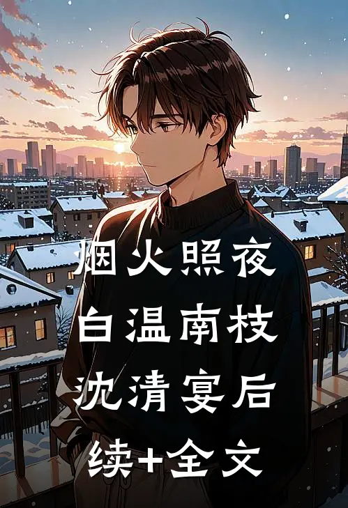 烟火照夜白温南枝沈清宴后续+全文