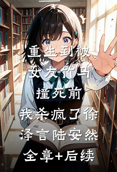 重生到被女友竹马撞死前，我杀疯了徐泽言陆安然全章+后续