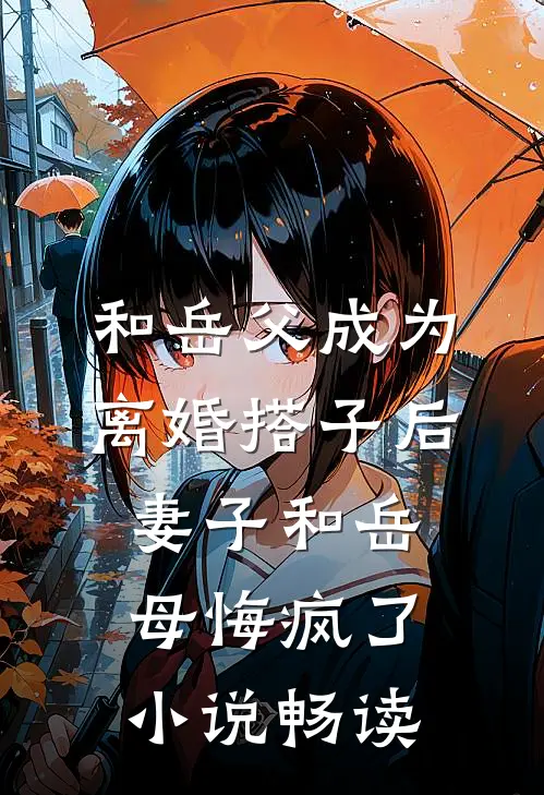 和岳父成为离婚搭子后，妻子和岳母悔疯了小说畅读