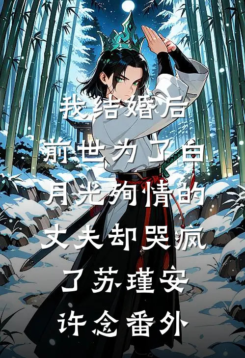 我结婚后，前世为了白月光殉情的丈夫却哭疯了苏瑾安许念番外