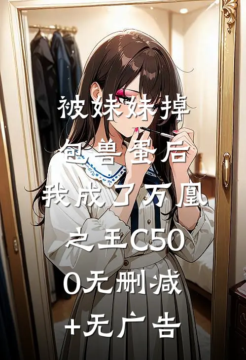 被妹妹掉包兽蛋后，我成了万凰之王C500无删减+无广告