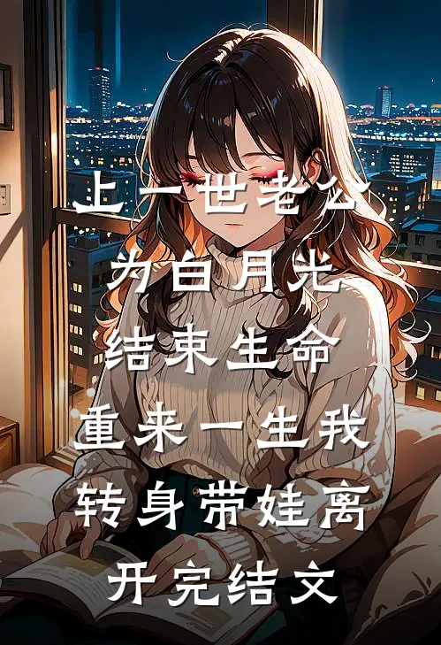 上一世老公为白月光结束生命，重来一生我转身带娃离开完结文