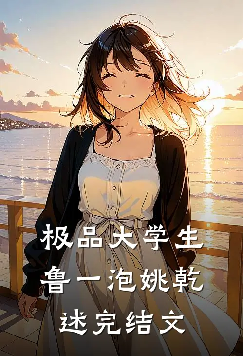 极品大学生鲁一泡姚乾述完结文