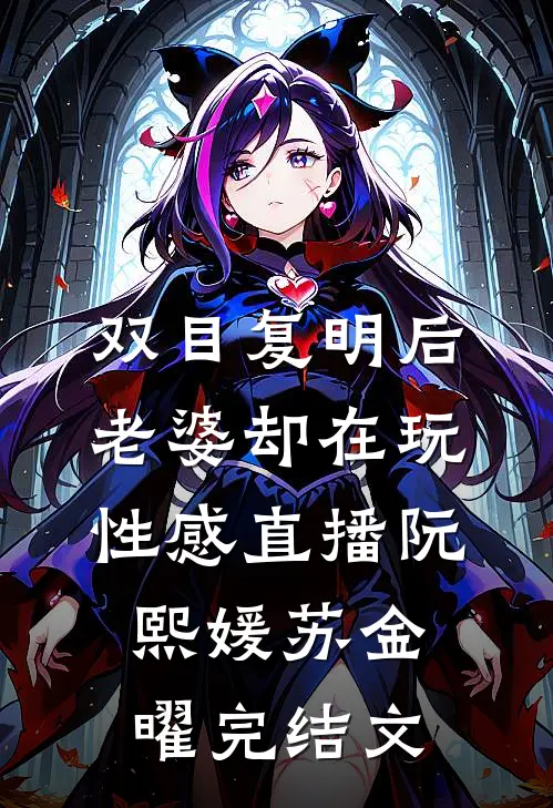 双目复明后，老婆却在玩性感直播阮熙媛苏金曜完结文