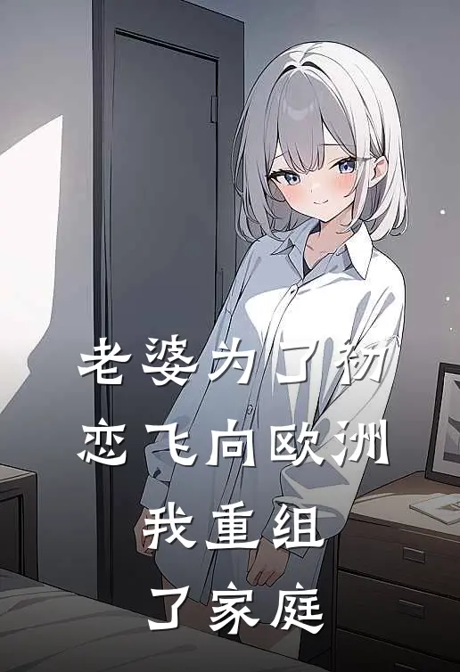 老婆为了初恋飞向欧洲，我重组了家庭