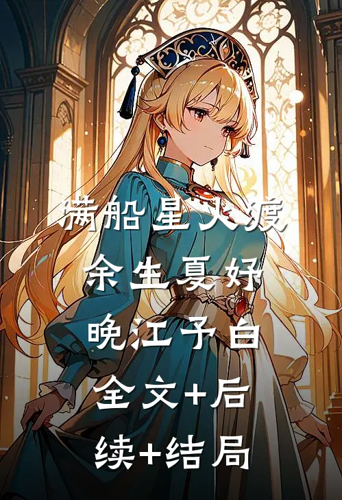 满船星火渡余生夏妤晚江予白全文+后续+结局