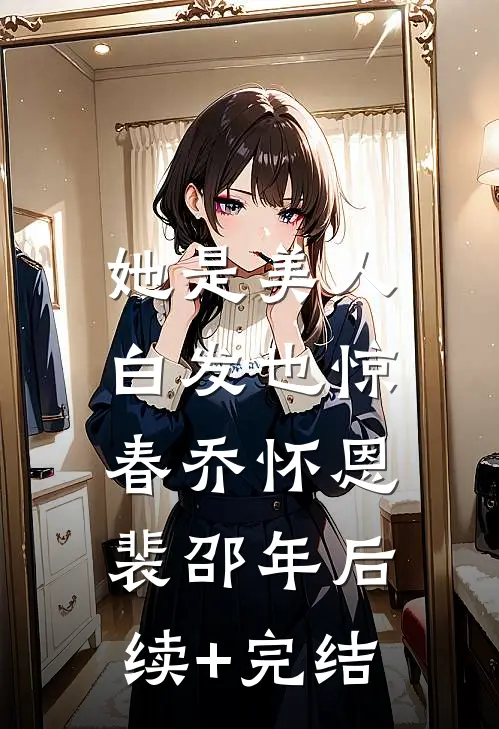 她是美人，白发也惊春乔怀恩裴邵年后续+完结