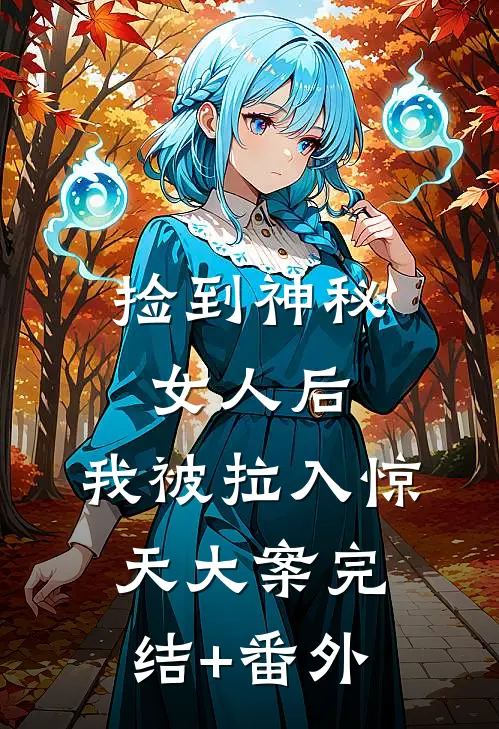 捡到神秘女人后，我被拉入惊天大案完结+番外