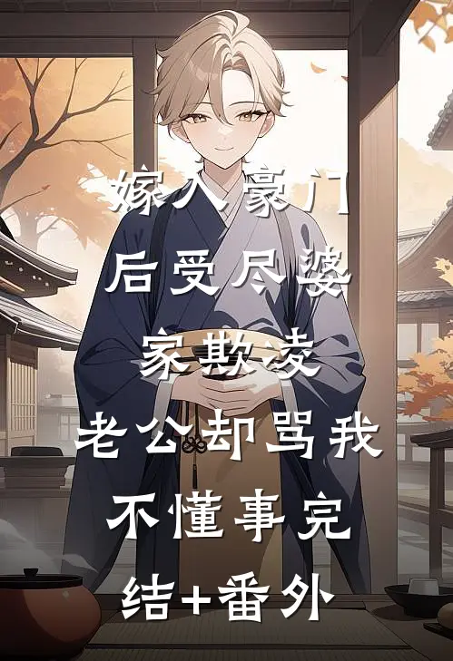 嫁入豪门后受尽婆家欺凌，老公却骂我不懂事完结+番外