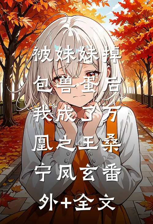 被妹妹掉包兽蛋后，我成了万凰之王桑宁凤玄(番外)+(全文)