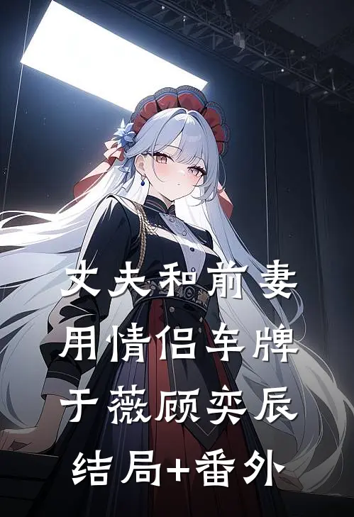 丈夫和前妻用情侣车牌于薇顾奕辰:结局+番外
