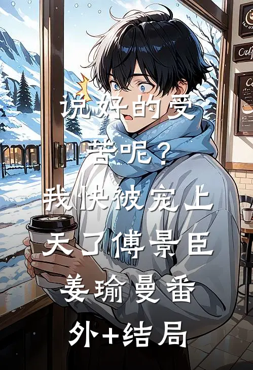 说好的受苦呢？我快被宠上天了傅景臣姜瑜曼:(番外)+(结局)