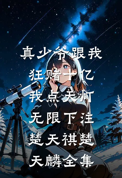 真少爷跟我狂赌十亿，我点天灯无限下注楚天祺楚天麟全集