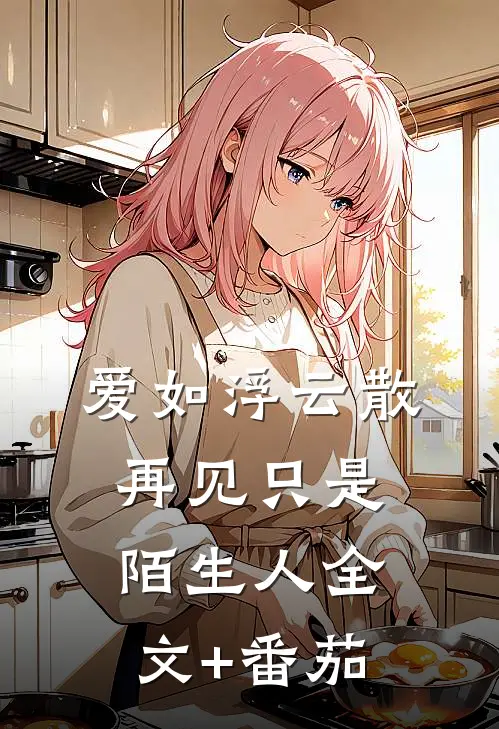 爱如浮云散，再见只是陌生人全文+番茄