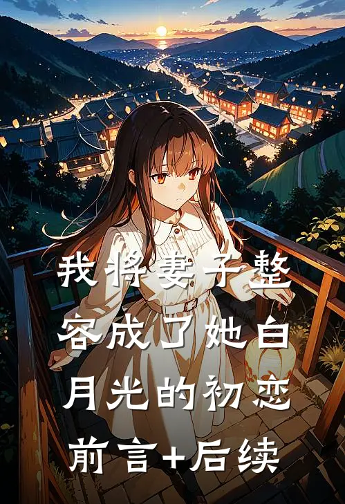 我将妻子整容成了她白月光的初恋前言+后续