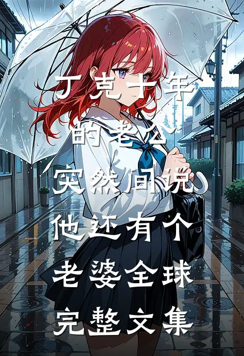 丁克十年的老公，突然间说他还有个老婆全球完整文集