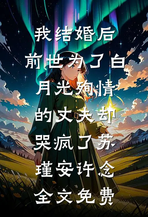 我结婚后，前世为了白月光殉情的丈夫却哭疯了苏瑾安许念全文免费