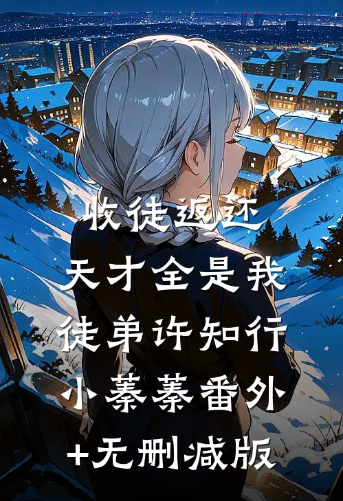 收徒返还：天才全是我徒弟许知行小蓁蓁番外+无删减版