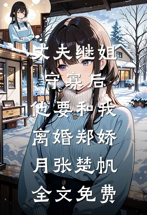 丈夫继姐守寡后，他要和我离婚郑娇月张楚帆全文免费