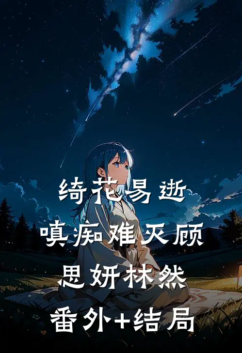 绮花易逝，嗔痴难灭顾思妍林然:(番外)+(结局)