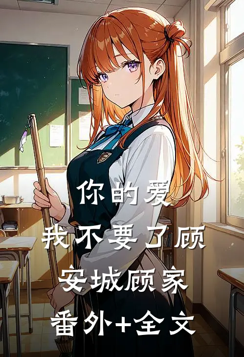 你的爱，我不要了顾安城顾家:(番外)+(全文)