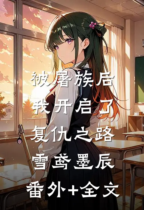 被屠族后，我开启了复仇之路雪鸢墨辰:(番外)+(全文)