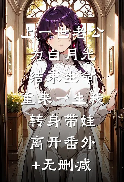 上一世老公为白月光结束生命，重来一生我转身带娃离开番外+无删减