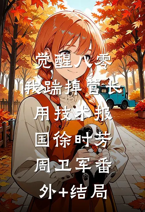 觉醒八零，我踹掉营长用技术报国徐时芳周卫军(番外)+(结局)