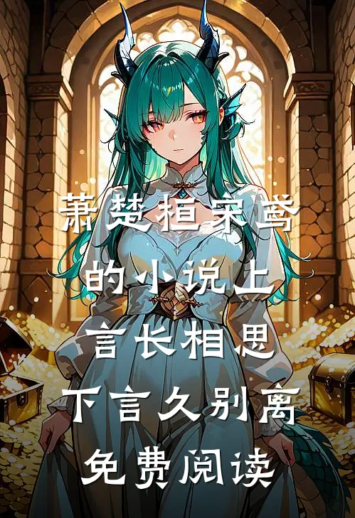 萧楚桓宋鸢的小说上言长相思，下言久别离免费阅读