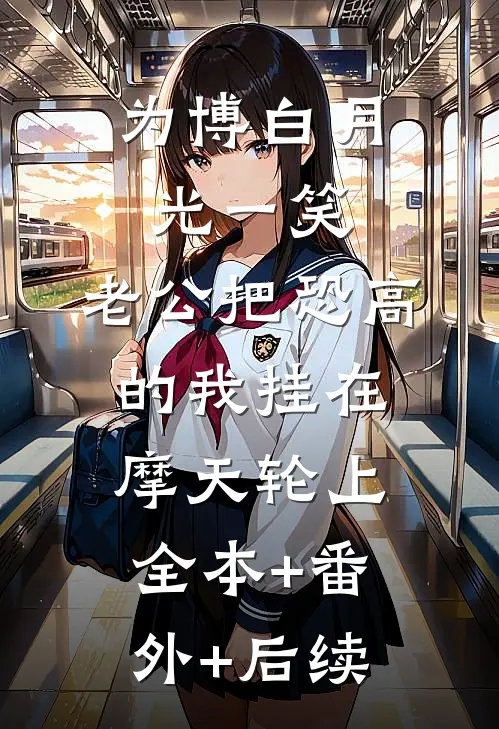 为博白月光一笑，老公把恐高的我挂在摩天轮上:全本+番外+后续