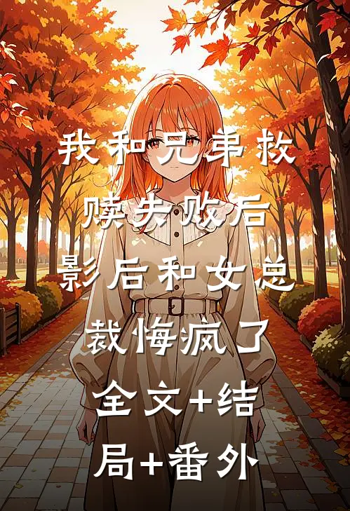 我和兄弟救赎失败后，影后和女总裁悔疯了:全文+结局+番外