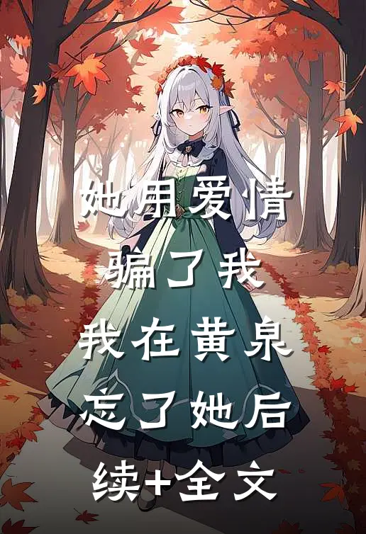 她用爱情骗了我，我在黄泉忘了她后续+全文