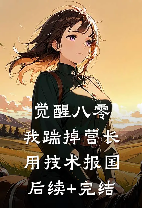 觉醒八零，我踹掉营长用技术报国后续+完结