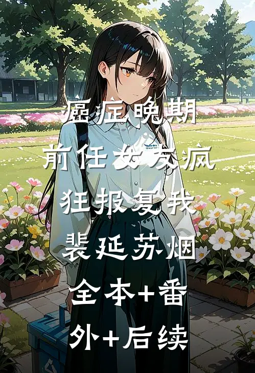 癌症晚期，前任女友疯狂报复我裴延苏烟:全本+番外+后续