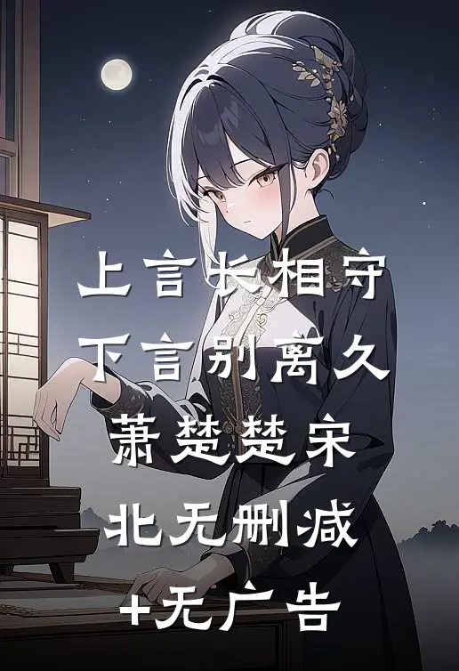 上言长相守，下言别离久萧楚楚宋北无删减+无广告