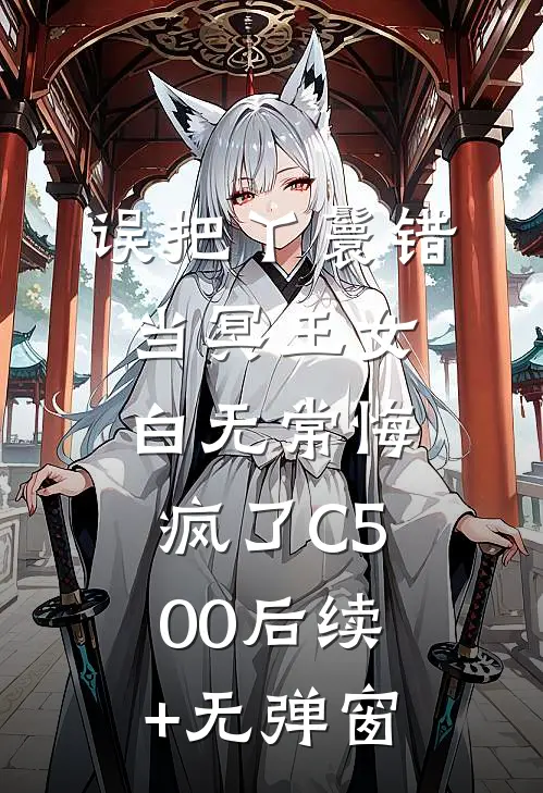 误把丫鬟错当冥王女，白无常悔疯了C500后续+无弹窗