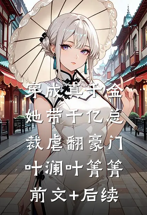 穿成真千金，她带千亿总裁虐翻豪门叶澜叶箐箐前文+后续