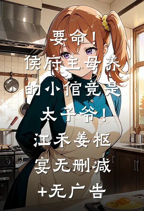 要命！侯府主母养的小倌竟是太子爷！江禾姜枢宴无删减+无广告