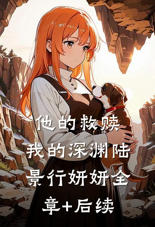 他的救赎，我的深渊陆景行妍妍全章+后续