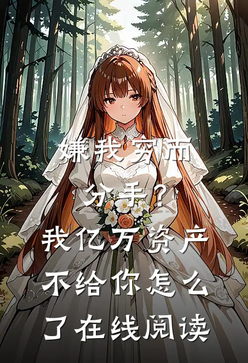 嫌我穷而分手？我亿万资产不给你怎么了在线阅读