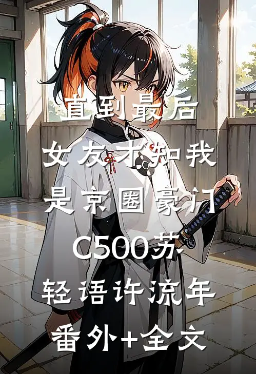 直到最后，女友才知我是京圈豪门C500苏轻语许流年:(番外)+(全文)