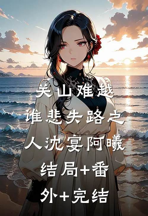 关山难越，谁悲失路之人沈宴阿曦:结局+番外+完结
