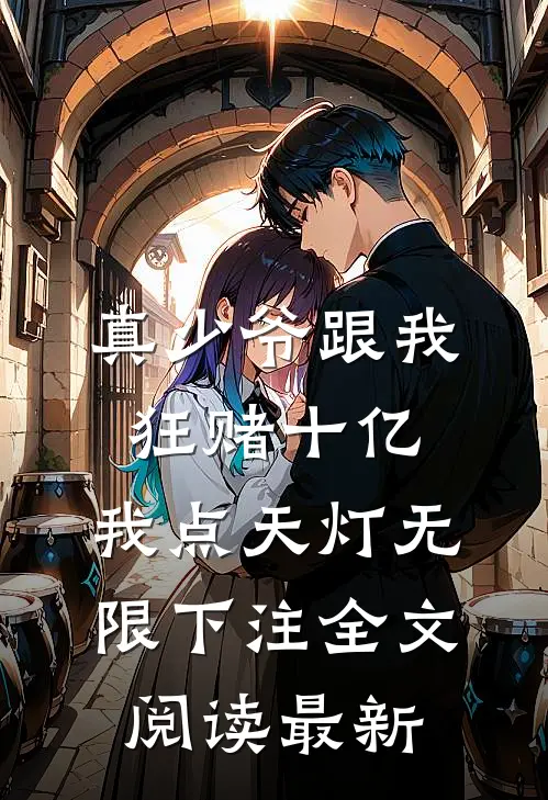 真少爷跟我狂赌十亿，我点天灯无限下注全文阅读最新