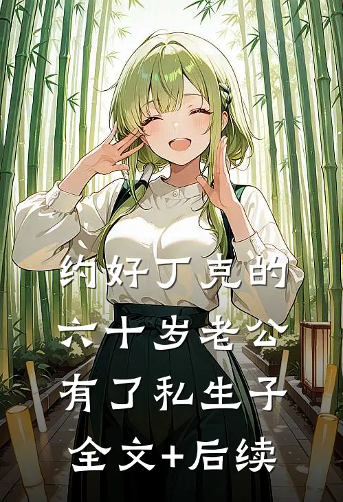 约好丁克的六十岁老公有了私生子全文+后续